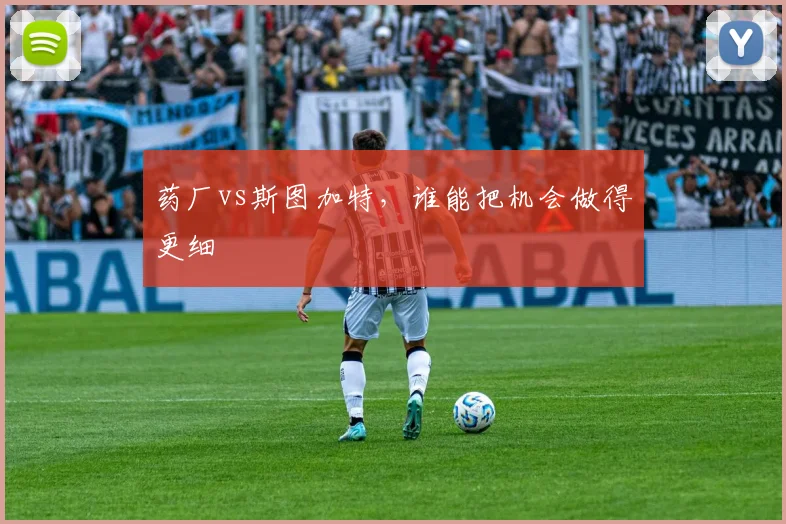 药厂vs斯图加特，谁能把机会做得更细