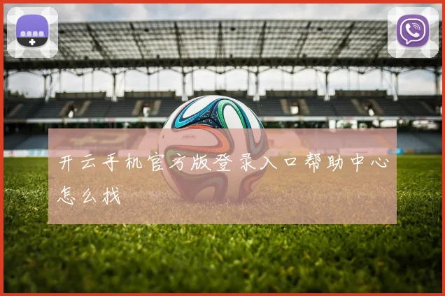 开云手机官方版登录入口帮助中心怎么找