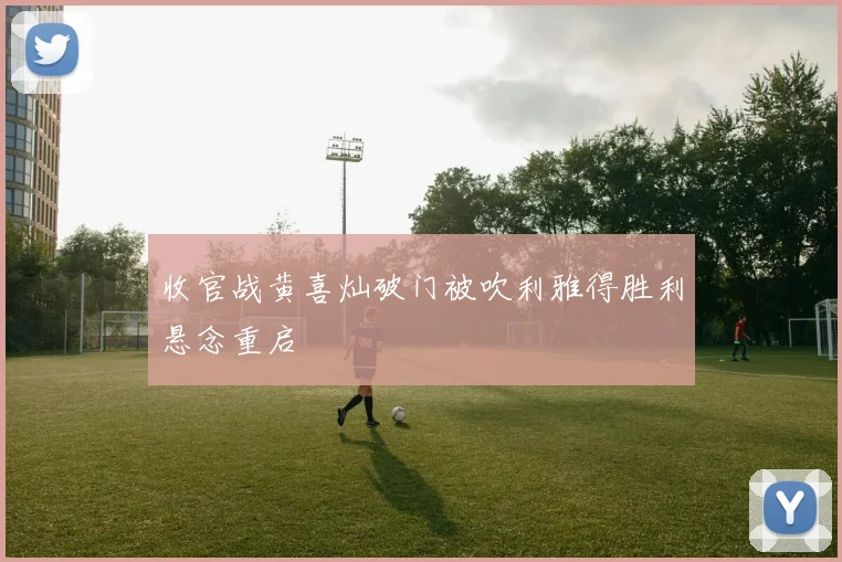 收官战黄喜灿破门被吹利雅得胜利悬念重启