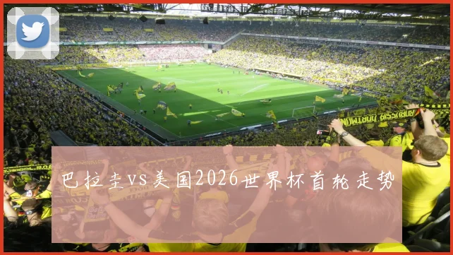巴拉圭vs美国2026世界杯首轮走势