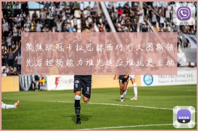 聚焦欧冠卡拉巴赫面对尤文图斯领先后控场能力谁先适应谁就更主动